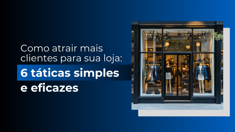 Como atrair mais clientes para sua loja: 6 táticas simples e eficazes