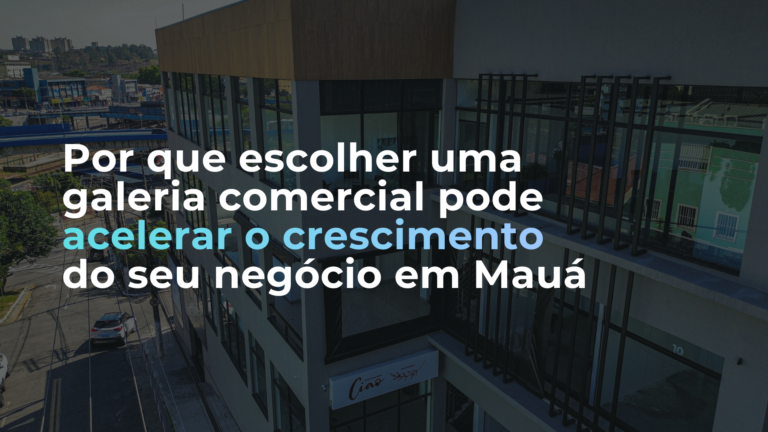 Por que escolher uma galeria comercial pode acelerar o crescimento do seu negócio em Mauá