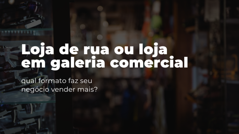 Loja de rua ou loja em galeria comercial: qual formato faz seu negócio vender mais?
