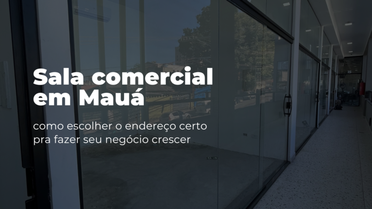 Sala comercial em Mauá: como escolher o endereço certo pra fazer seu negócio crescer